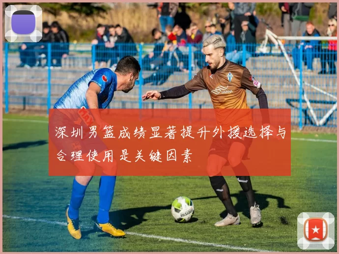 深圳男篮成绩显著提升外援选择与合理使用是关键因素