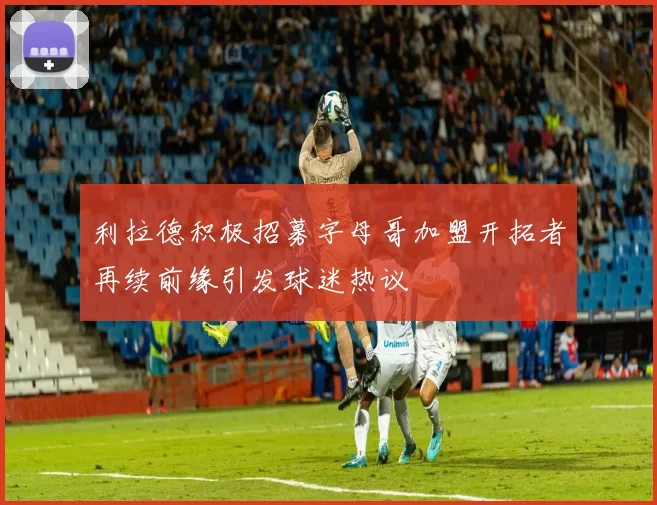 利拉德积极招募字母哥加盟开拓者再续前缘引发球迷热议