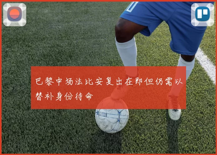 巴黎中场法比安复出在即但仍需以替补身份待命
