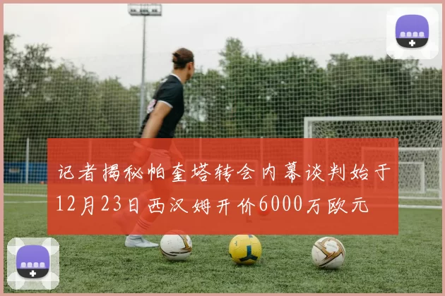 记者揭秘帕奎塔转会内幕谈判始于12月23日西汉姆开价6000万欧元