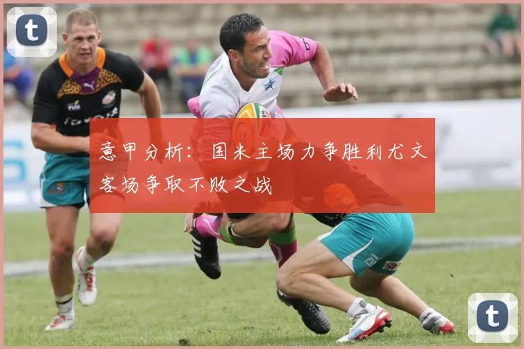 意甲分析：国米主场力争胜利尤文客场争取不败之战