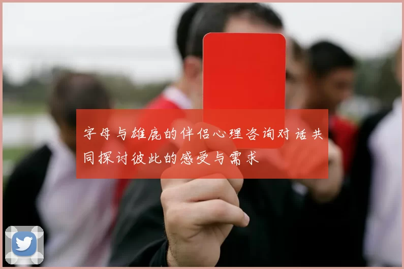 字母与雄鹿的伴侣心理咨询对话共同探讨彼此的感受与需求
