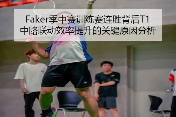 Faker季中赛训练赛连胜背后T1中路联动效率提升的关键原因分析 | AOASPORTS