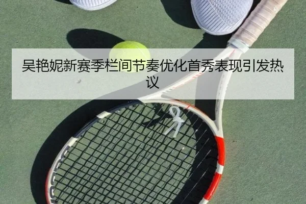 吴艳妮新赛季栏间节奏优化首秀表现引发热议（AOASPORTS）